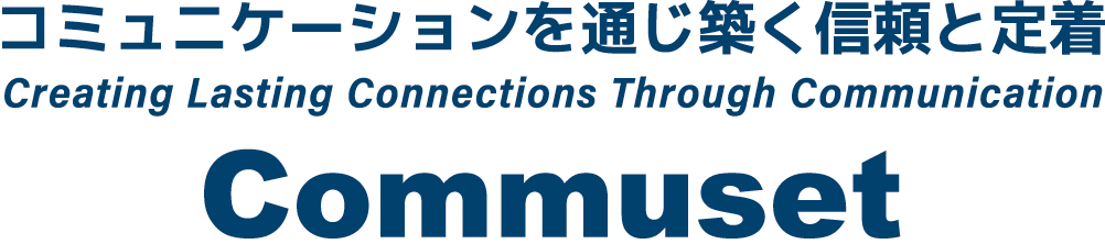 コミュニケーションを通じ築く信頼と定着 Creating Lasting Connections Through Communication. COMMUSET
